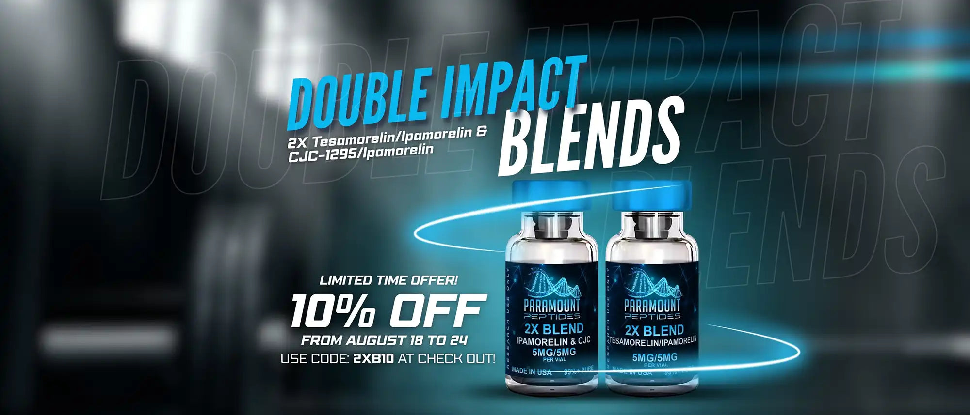 Double Impact Blends. 2x Tesamorelin/Ipamorelin & CJC-1297/Ipamorelin. Limited Time Offer!. 10% off. From August 18 to 24. Use code: 2XB10 at check out!